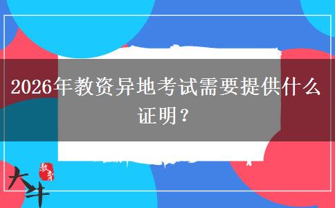 2026年教资异地考试需要提供什么证明？