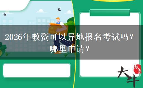 2026年教资可以异地报名考试吗？哪里申请？