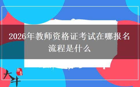 2026年教师资格证考试在哪报名 流程是什么