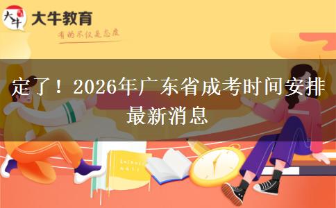 定了！2026年广东省成考时间安排最新消息