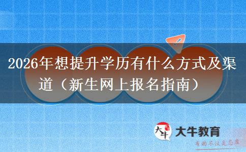 2026年想提升学历有什么方式及渠道（新生网上报名指南）