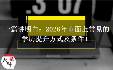 一篇讲明白：2026年市面上常见的学历提升方式及条件！