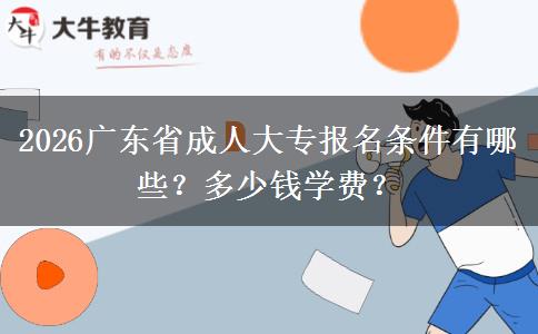 2026广东省成人大专报名条件有哪些？多少钱学费？