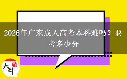 2026年广东成人高考本科难吗？要考多少分