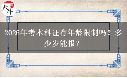 2026年考本科证有年龄限制吗？多少岁能报？