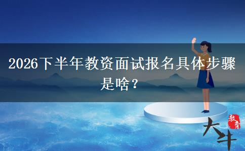 2026下半年教资面试报名具体步骤是啥？