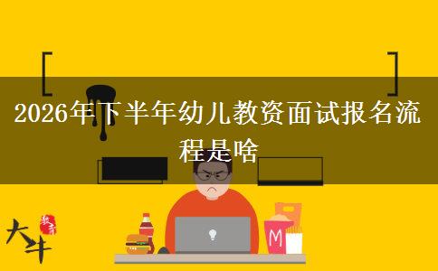 2026年下半年幼儿教资面试报名流程是啥