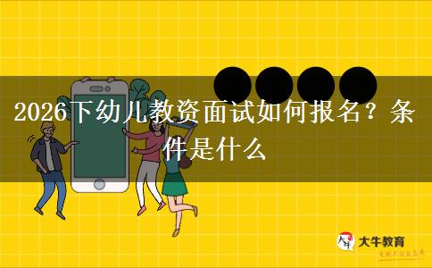 2026下幼儿教资面试如何报名？条件是什么