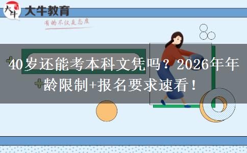 40岁还能考本科文凭吗？2026年年龄限制+报名要求速看！