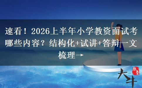 速看！2026上半年小学教资面试考哪些内容？结构化+试讲+答辩一文梳理→