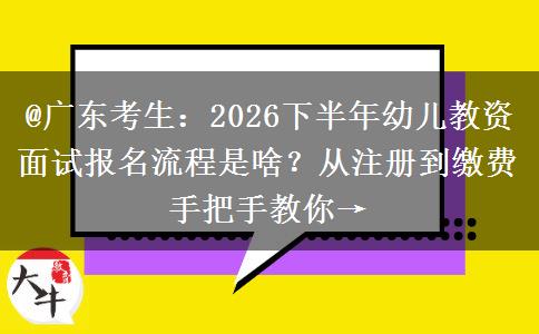 @广东考生：2026下半年幼儿教资面试报名流程是啥？从注册到缴费手把手教你→