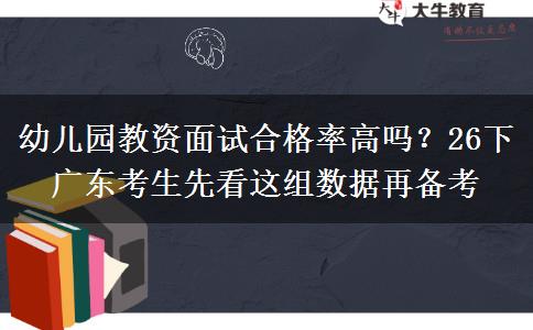 幼儿园教资面试合格率高吗？26下广东考生先看这组数据再备考