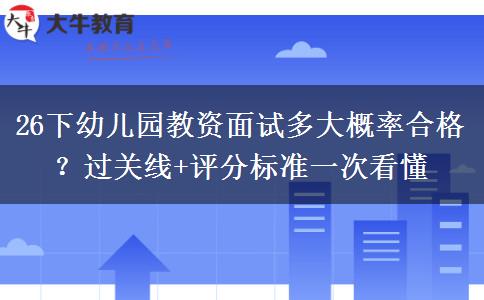 26下幼儿园教资面试多大概率合格？过关线+评分标准一次看懂