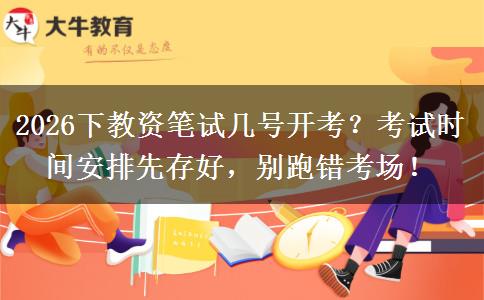 2026下教资笔试几号开考？考试时间安排先存好，别跑错考场！