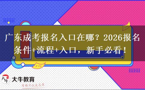 广东成考报名入口在哪？2026报名条件+流程+入口，新手必看！