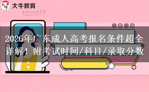 2026年广东成人高考报名条件超全详解！附考试时间/科目/录取分数