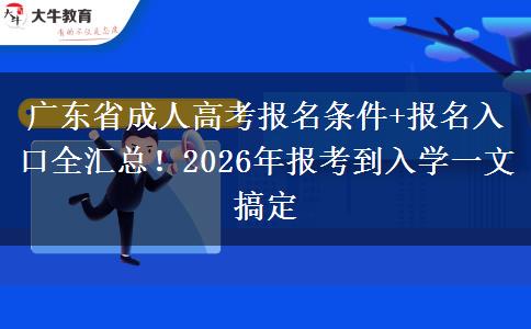 广东省成人高考报名条件+报名入口全汇总！2026年报考到入学一文搞定