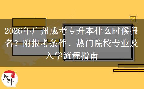2026年广州成考专升本什么时候报名？附报考条件、热门院校专业及入学流程指南