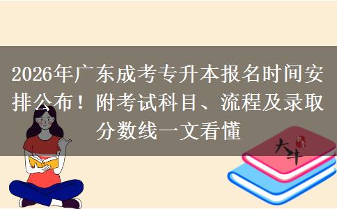 2026年广东成考专升本报名时间安排公布！附考试科目、流程及录取分数线一文看懂