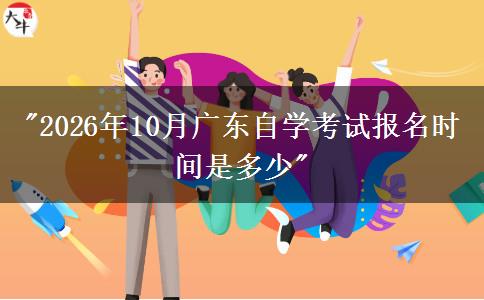 2026年10月广东自学考试报名时间是多少