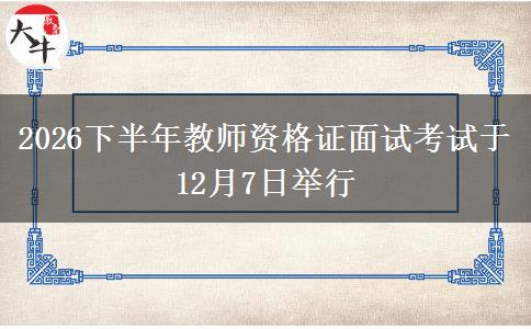 2026下半年教师资格证面试考试于12月7日举行