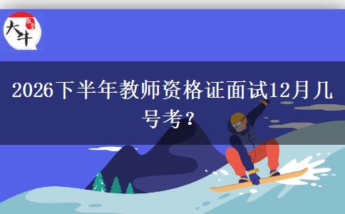 2026下半年教师资格证面试12月几号考？