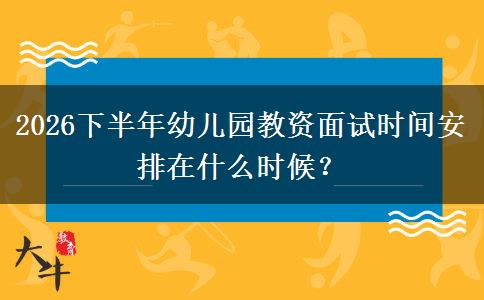 2026下半年幼儿园教资面试时间安排在什么时候？
