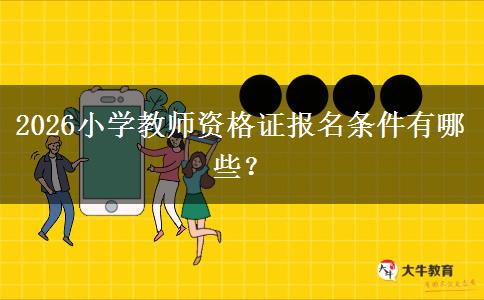 2026小学教师资格证报名条件有哪些？