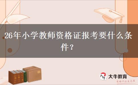 26年小学教师资格证报考要什么条件？