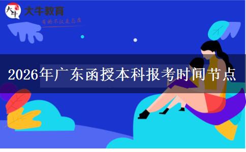 2026年广东函授本科报考时间节点