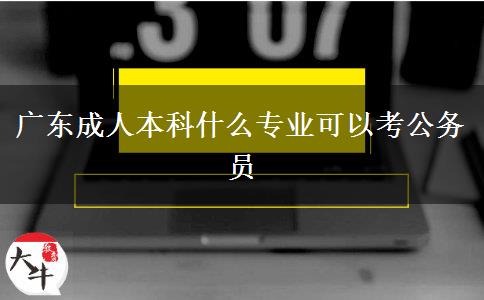 广东成人本科什么专业可以考公务员
