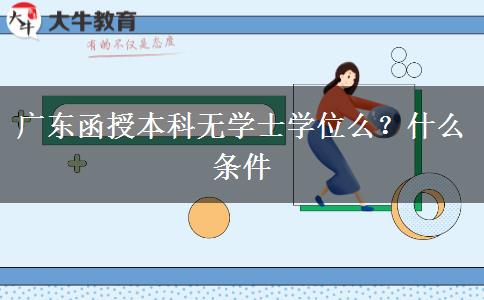 广东函授本科无学士学位么？什么条件