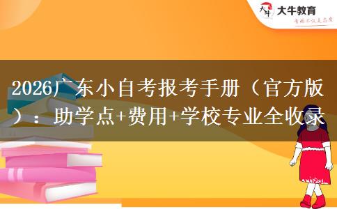2026广东小自考报考手册（官方版）：助学点+费用+学校专业全收录