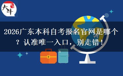2026广东本科自考报名官网是哪个？认准唯一入口，别走错！