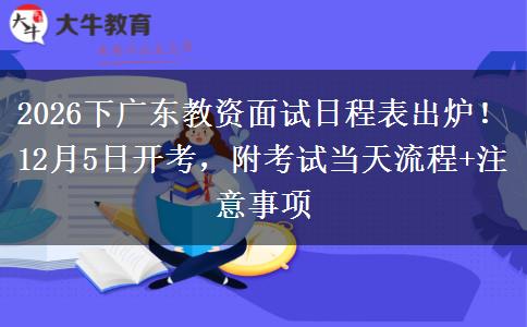 2026下广东教资面试日程表出炉！12月5日开考，附考试当天流程+注意事项