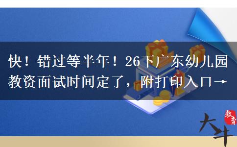 快！错过等半年！26下广东幼儿园教资面试时间定了，附打印入口→