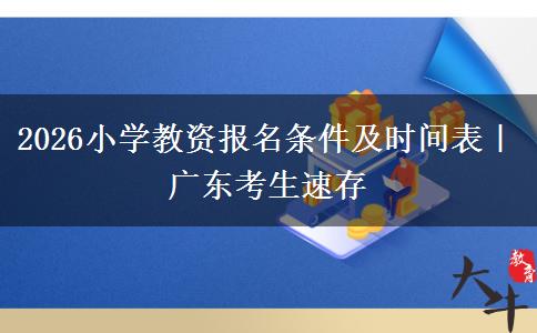 2026小学教资报名条件及时间表｜广东考生速存