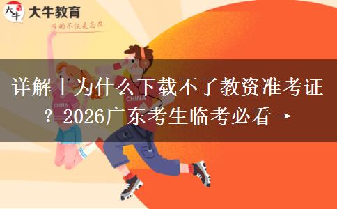 详解｜为什么下载不了教资准考证？2026广东考生临考必看→