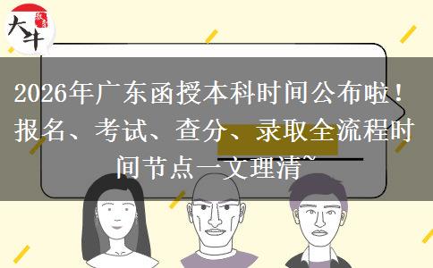 2026年广东函授本科时间公布啦！报名、考试、查分、录取全流程时间节点一文理清~