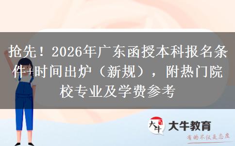 抢先！2026年广东函授本科报名条件+时间出炉（新规），附热门院校专业及学费参考