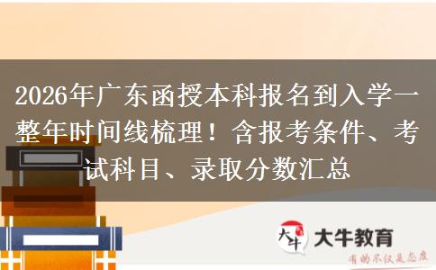 2026年广东函授本科报名到入学一整年时间线梳理！含报考条件、考试科目、录取分数汇总