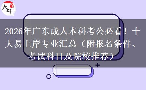 2026年广东成人本科考公必看！十大易上岸专业汇总（附报名条件、考试科目及院校推荐）