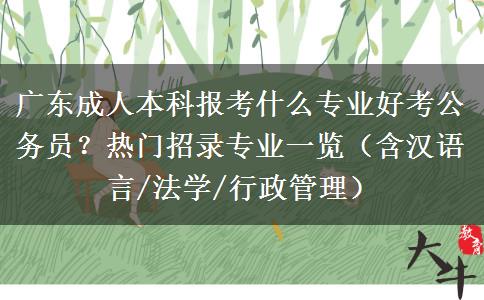 广东成人本科报考什么专业好考公务员？热门招录专业一览（含汉语言/法学/行政管理）