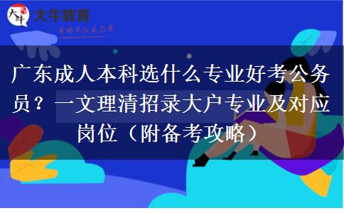 广东成人本科选什么专业好考公务员？一文理清招录大户专业及对应岗位（附备考攻略）