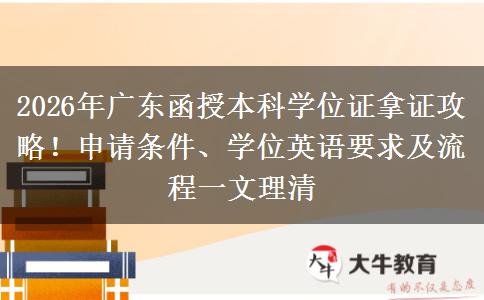 2026年广东函授本科学位证拿证攻略！申请条件、学位英语要求及流程一文理清