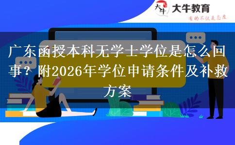 广东函授本科无学士学位是怎么回事？附2026年学位申请条件及补救方案