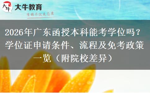 2026年广东函授本科能考学位吗？学位证申请条件、流程及免考政策一览（附院校差异）