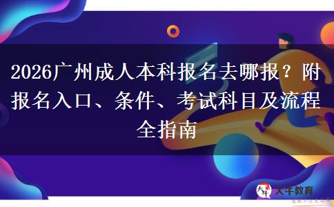 2026广州成人本科报名去哪报？附报名入口、条件、考试科目及流程全指南