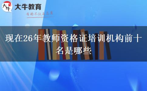 现在26年教师资格证培训机构前十名是哪些