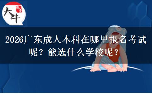 2026广东成人本科在哪里报名考试呢？能选什么学校呢？
